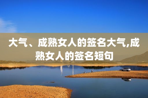 大气、成熟女人的签名大气,成熟女人的签名短句