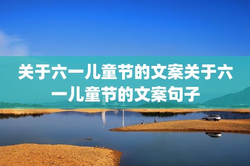 关于六一儿童节的文案关于六一儿童节的文案句子