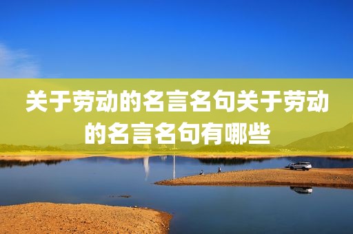 关于劳动的名言名句关于劳动的名言名句有哪些