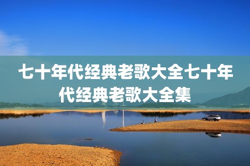 七十年代经典老歌大全七十年代经典老歌大全集