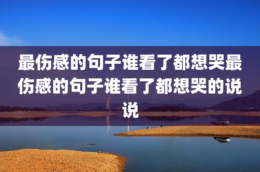 最伤感的句子谁看了都想哭最伤感的句子谁看了都想哭的说说