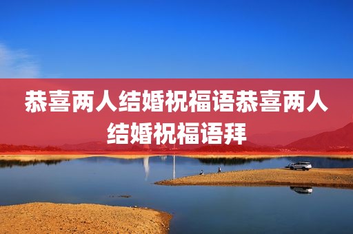 恭喜两人结婚祝福语恭喜两人结婚祝福语拜