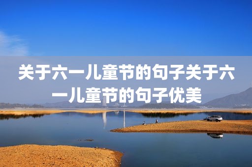 关于六一儿童节的句子关于六一儿童节的句子优美