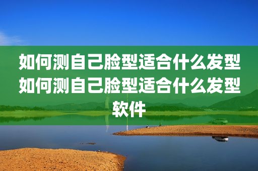 如何测自己脸型适合什么发型如何测自己脸型适合什么发型软件
