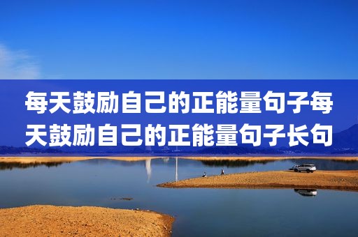 每天鼓励自己的正能量句子每天鼓励自己的正能量句子长句