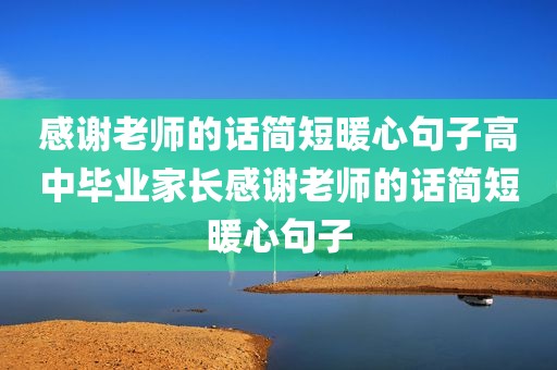 感谢老师的话简短暖心句子高中毕业家长感谢老师的话简短暖心句子