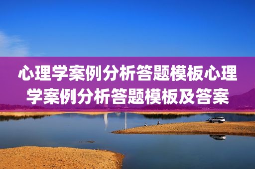 心理学案例分析答题模板心理学案例分析答题模板及答案