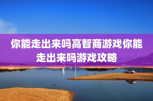 你能走出来吗高智商游戏你能走出来吗游戏攻略