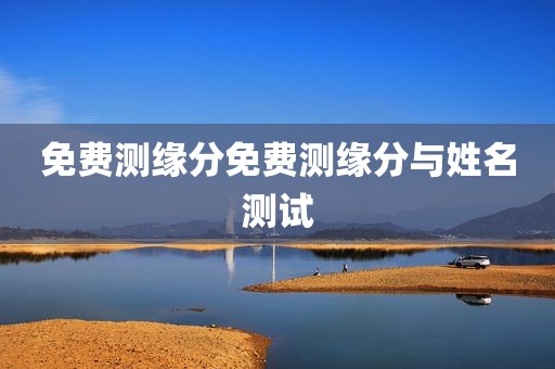 免费测缘分免费测缘分与姓名测试