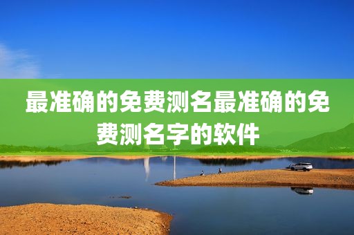 最准确的免费测名最准确的免费测名字的软件