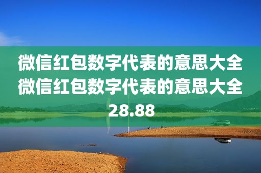 微信红包数字代表的意思大全微信红包数字代表的意思大全28.88