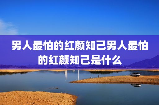 男人最怕的红颜知己男人最怕的红颜知己是什么
