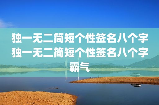 独一无二简短个性签名八个字独一无二简短个性签名八个字霸气