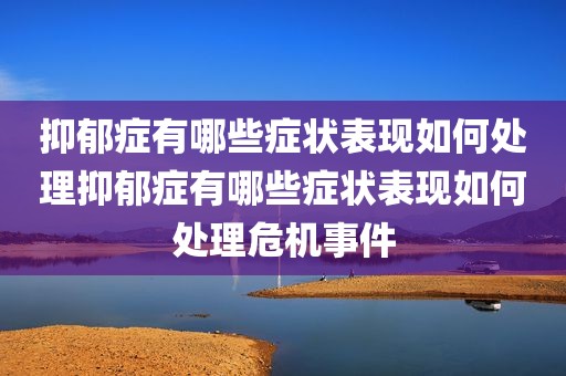 抑郁症有哪些症状表现如何处理抑郁症有哪些症状表现如何处理危机事件