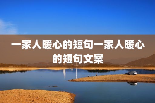 一家人暖心的短句一家人暖心的短句文案