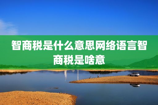 智商税是什么意思网络语言智商税是啥意