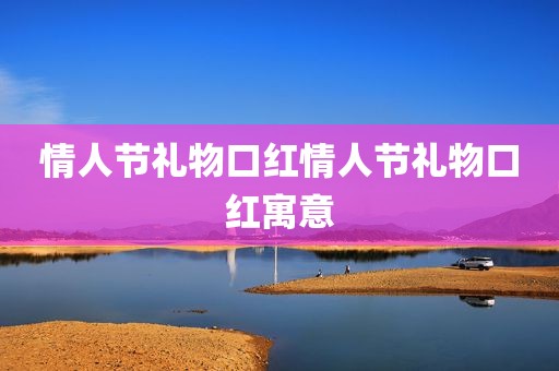 情人节礼物口红情人节礼物口红寓意