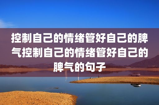 控制自己的情绪管好自己的脾气控制自己的情绪管好自己的脾气的句子