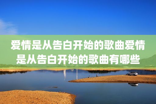 爱情是从告白开始的歌曲爱情是从告白开始的歌曲有哪些