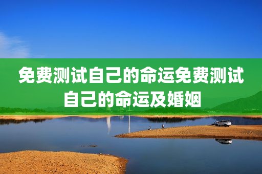 免费测试自己的命运免费测试自己的命运及婚姻
