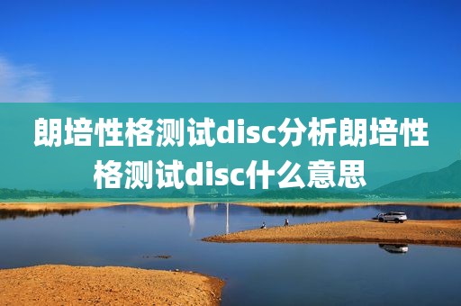 朗培性格测试disc分析朗培性格测试disc什么意思