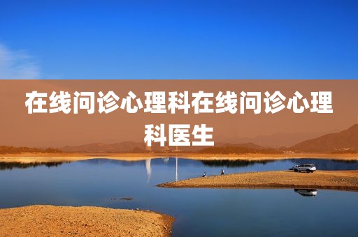 在线问诊心理科在线问诊心理科医生