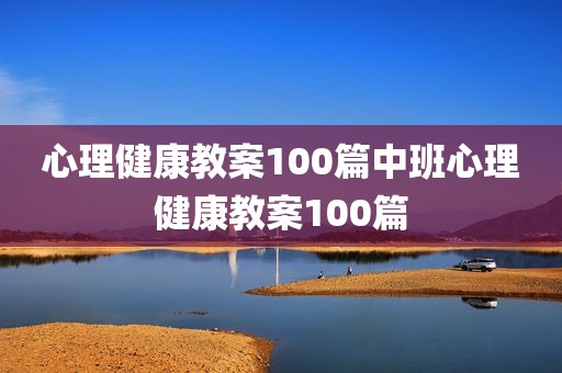 心理健康教案100篇中班心理健康教案100篇