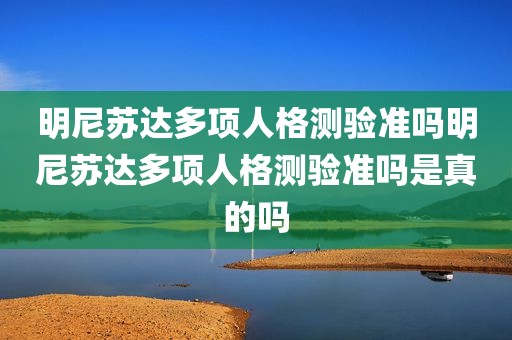 明尼苏达多项人格测验准吗明尼苏达多项人格测验准吗是真的吗