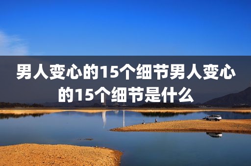 男人变心的15个细节男人变心的15个细节是什么