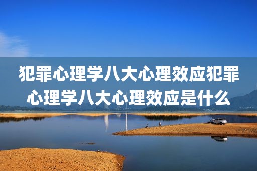犯罪心理学八大心理效应犯罪心理学八大心理效应是什么