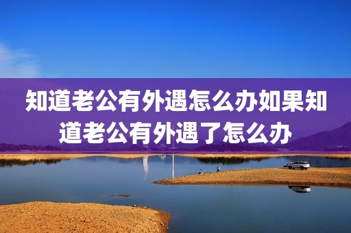 知道老公有外遇怎么办如果知道老公有外遇了怎么办