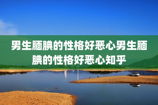 男生腼腆的性格好恶心男生腼腆的性格好恶心知乎