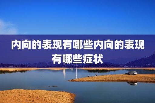 内向的表现有哪些内向的表现有哪些症状