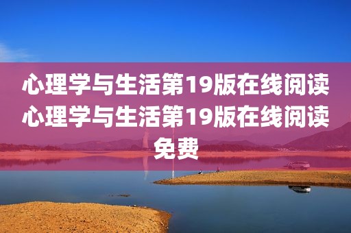 心理学与生活第19版在线阅读心理学与生活第19版在线阅读免费