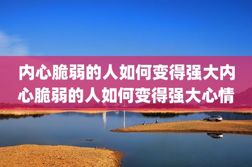 内心脆弱的人如何变得强大内心脆弱的人如何变得强大心情