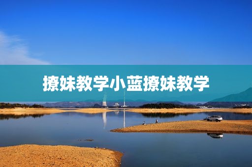 撩妹教学小蓝撩妹教学