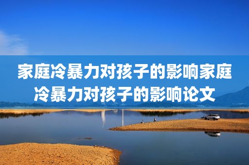 家庭冷暴力对孩子的影响家庭冷暴力对孩子的影响论文