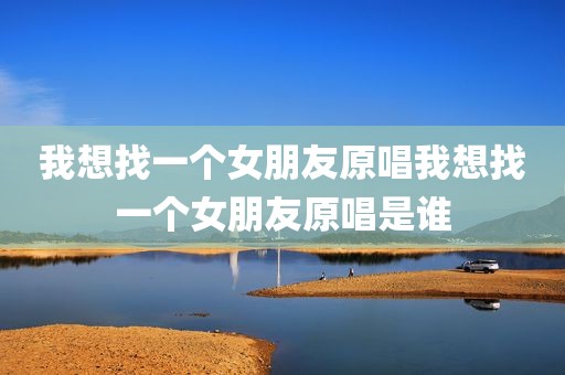 我想找一个女朋友原唱我想找一个女朋友原唱是谁