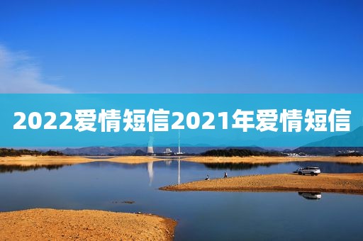 2022爱情短信2021年爱情短信