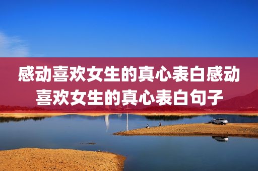 感动喜欢女生的真心表白感动喜欢女生的真心表白句子
