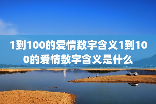 1到100的爱情数字含义1到100的爱情数字含义是什么