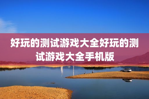 好玩的测试游戏大全好玩的测试游戏大全手机版
