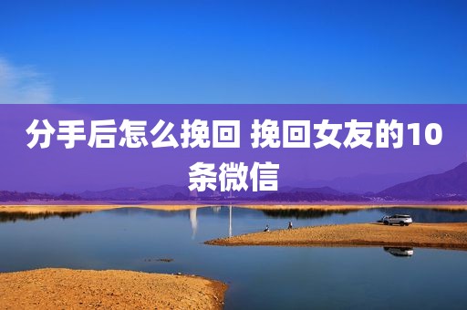 分手后怎么挽回 挽回女友的10条微信