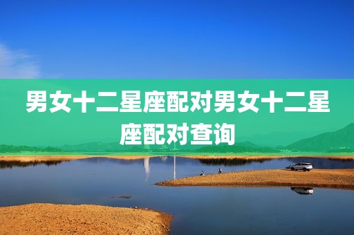 男女十二星座配对男女十二星座配对查询