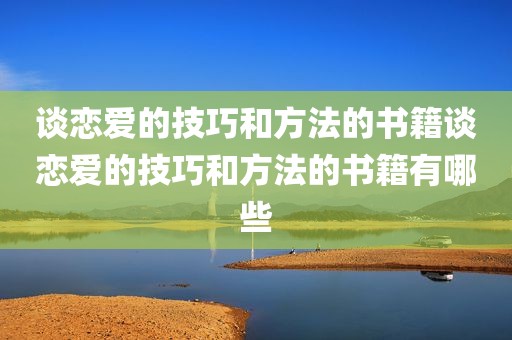 谈恋爱的技巧和方法的书籍谈恋爱的技巧和方法的书籍有哪些