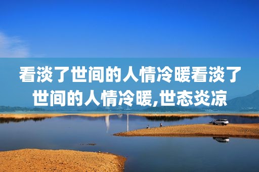 看淡了世间的人情冷暖看淡了世间的人情冷暖,世态炎凉