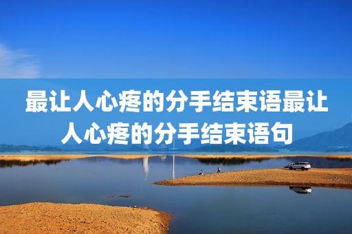 最让人心疼的分手结束语最让人心疼的分手结束语句