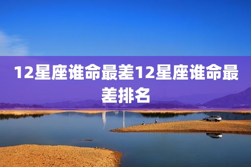 12星座谁命最差12星座谁命最差排名