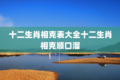 十二生肖相克表大全十二生肖相克顺口溜