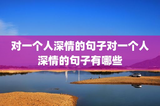 对一个人深情的句子对一个人深情的句子有哪些